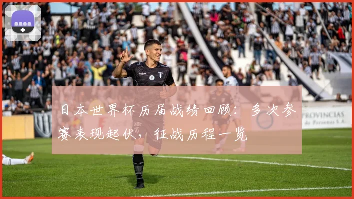 日本世界杯历届战绩回顾：多次参赛表现起伏，征战历程一览