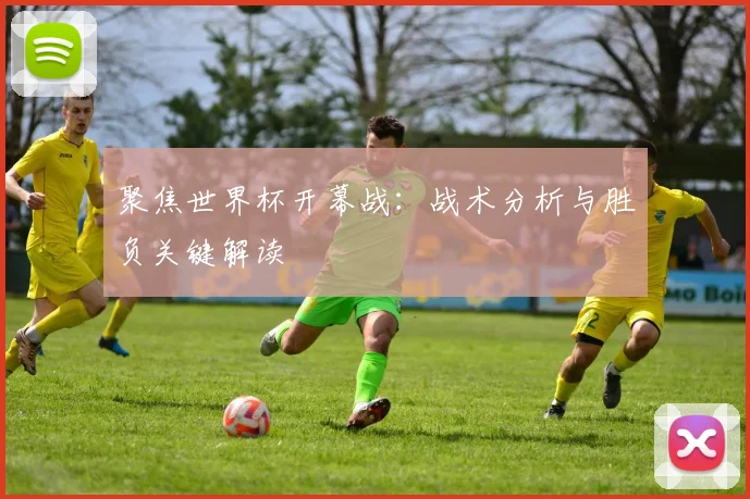 聚焦世界杯开幕战：战术分析与胜负关键解读