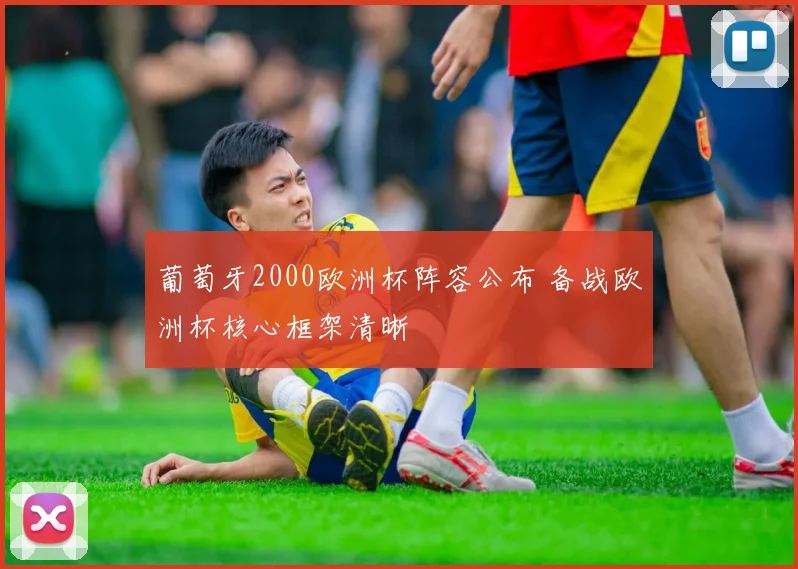 葡萄牙2000欧洲杯阵容公布 备战欧洲杯核心框架清晰