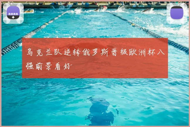 乌克兰队逆转俄罗斯晋级欧洲杯八强前景看好