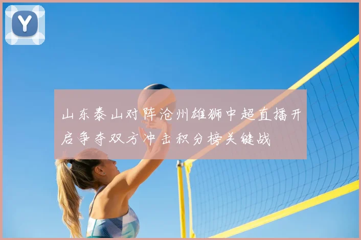 山东泰山对阵沧州雄狮中超直播开启争夺双方冲击积分榜关键战