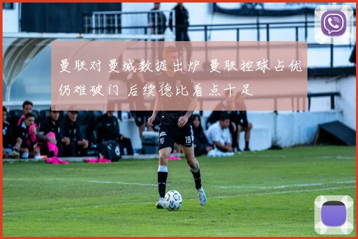 曼联对曼城数据出炉 曼联控球占优仍难破门 后续德比看点十足
