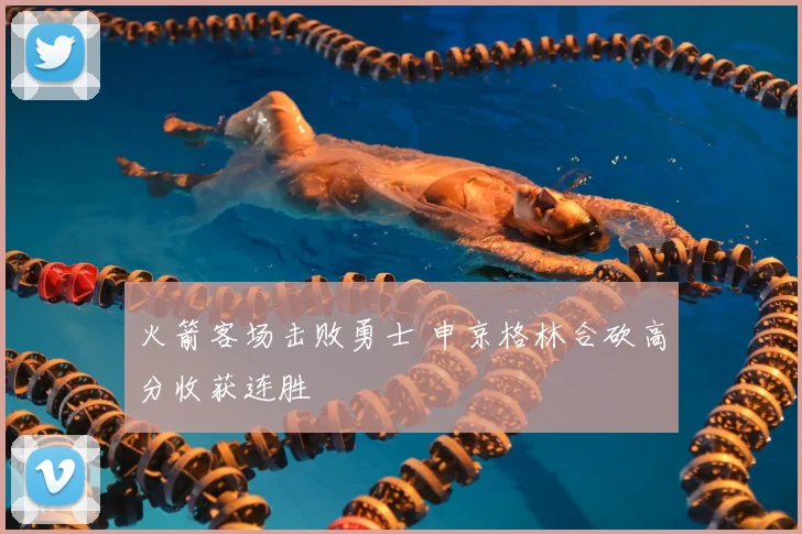 火箭客场击败勇士 申京格林合砍高分收获连胜