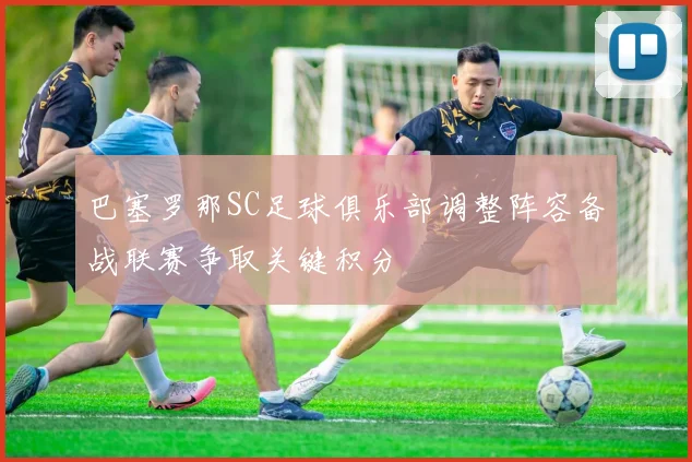 巴塞罗那SC足球俱乐部调整阵容备战联赛争取关键积分