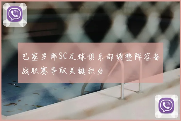 巴塞罗那SC足球俱乐部调整阵容备战联赛争取关键积分