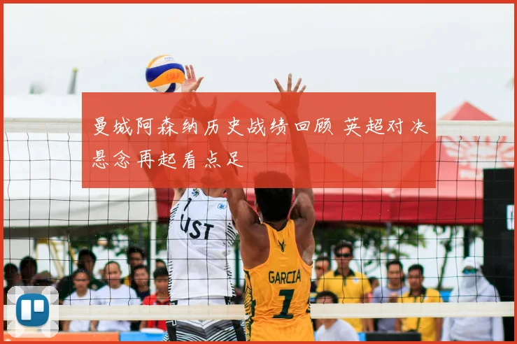 曼城阿森纳历史战绩回顾 英超对决悬念再起看点足