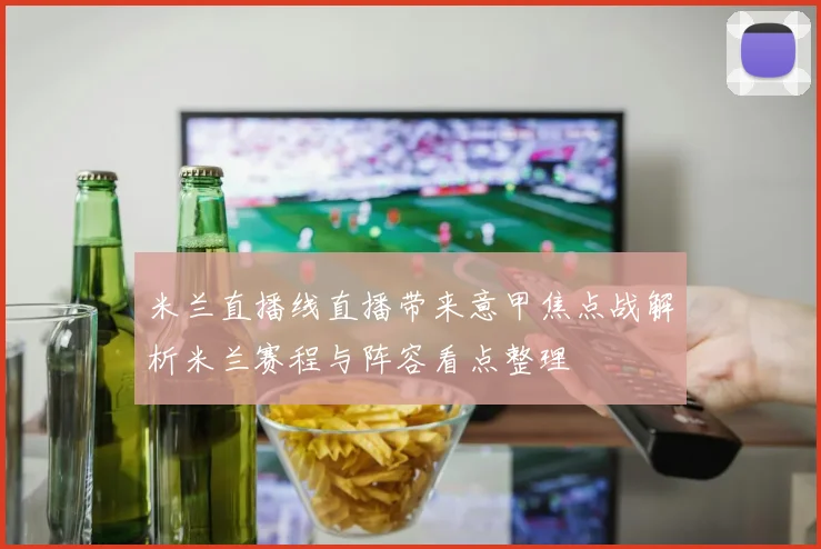 米兰直播线直播带来意甲焦点战解析米兰赛程与阵容看点整理