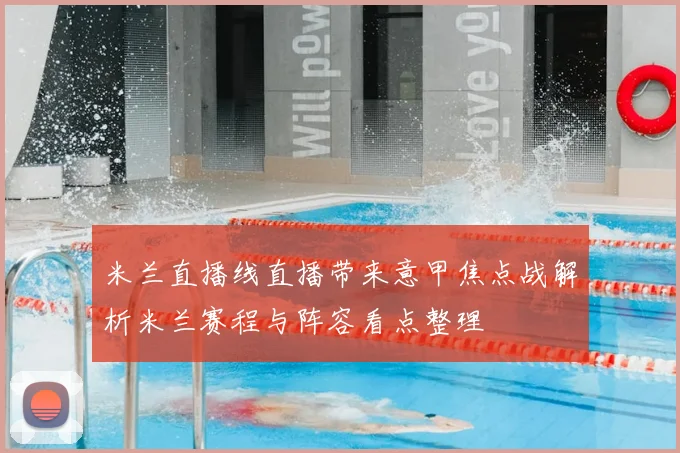 米兰直播线直播带来意甲焦点战解析米兰赛程与阵容看点整理