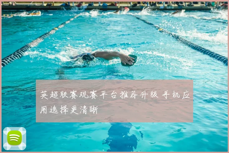 英超联赛观赛平台推荐升级 手机应用选择更清晰