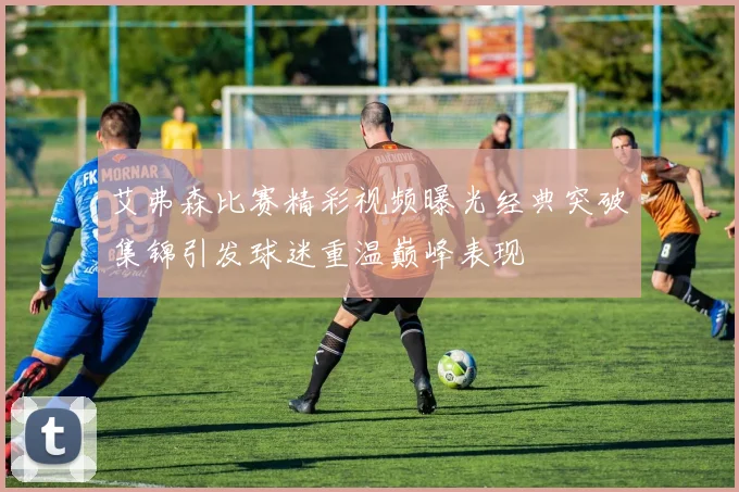 艾弗森比赛精彩视频曝光经典突破集锦引发球迷重温巅峰表现
