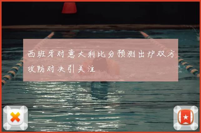 西班牙对意大利比分预测出炉双方攻防对决引关注