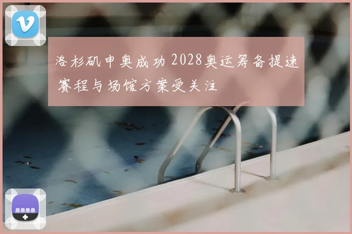 洛杉矶申奥成功 2028奥运筹备提速 赛程与场馆方案受关注