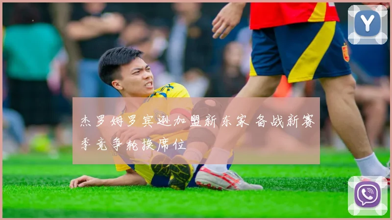 杰罗姆罗宾逊加盟新东家 备战新赛季竞争轮换席位