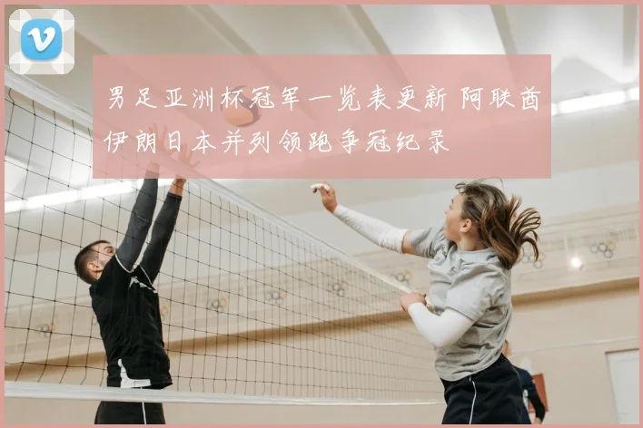 男足亚洲杯冠军一览表更新 阿联酋伊朗日本并列领跑争冠纪录