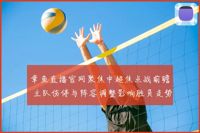 章鱼直播官网聚焦中超焦点战前瞻 主队伤停与阵容调整影响胜负走势