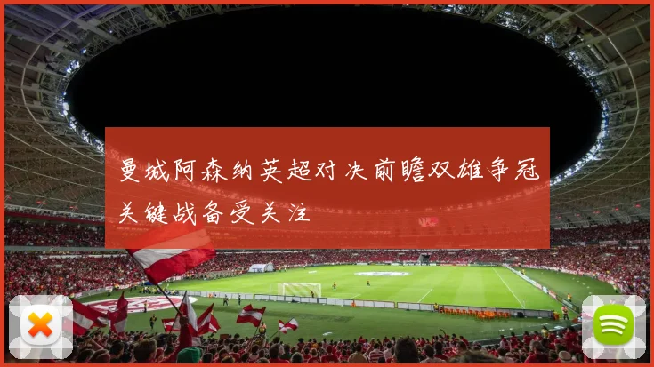 曼城阿森纳英超对决前瞻双雄争冠关键战备受关注