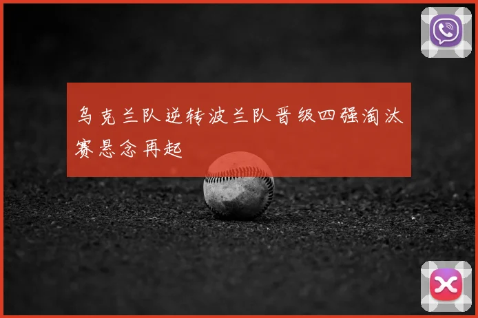 乌克兰队逆转波兰队晋级四强淘汰赛悬念再起