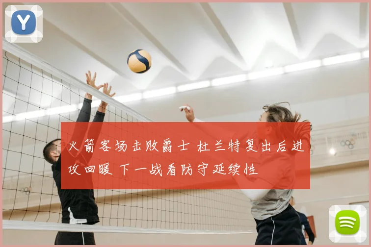 火箭客场击败爵士 杜兰特复出后进攻回暖 下一战看防守延续性