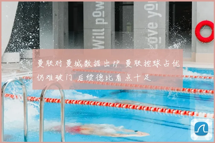 曼联对曼城数据出炉 曼联控球占优仍难破门 后续德比看点十足