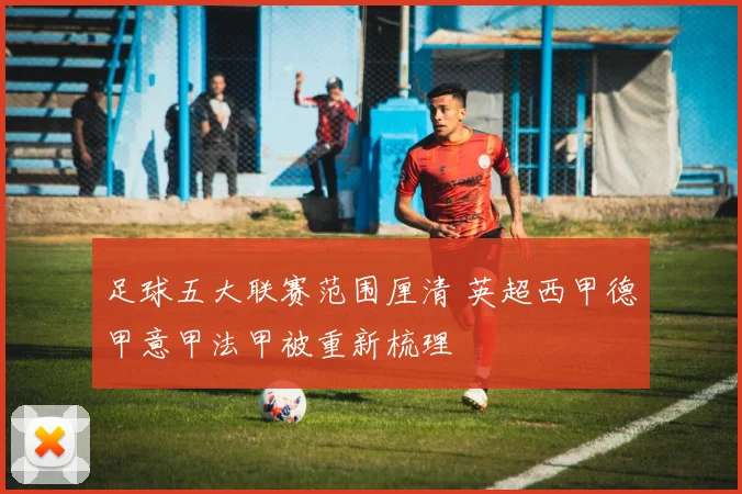 足球五大联赛范围厘清 英超西甲德甲意甲法甲被重新梳理