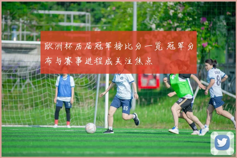 欧洲杯历届冠军榜比分一览 冠军分布与赛事进程成关注焦点