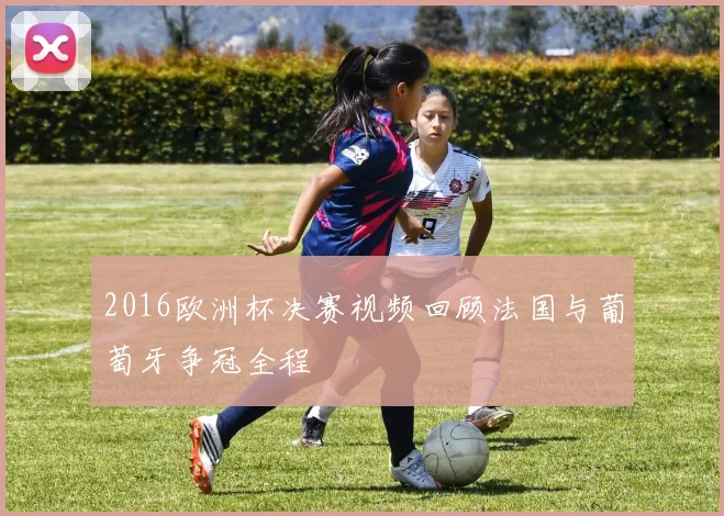 2016欧洲杯决赛视频回顾法国与葡萄牙争冠全程