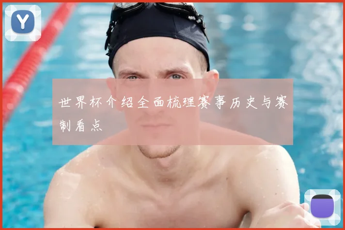 世界杯介绍全面梳理赛事历史与赛制看点