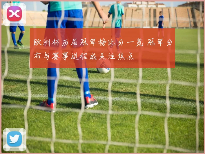欧洲杯历届冠军榜比分一览 冠军分布与赛事进程成关注焦点