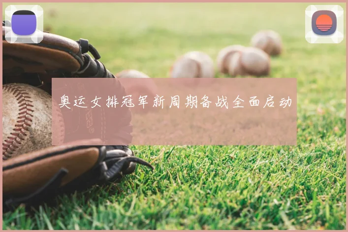 奥运女排冠军新周期备战全面启动