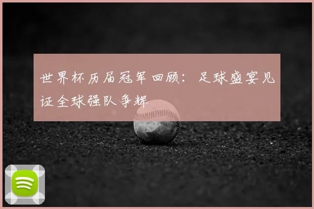 世界杯历届冠军回顾:足球盛宴见证全球强队争辉
