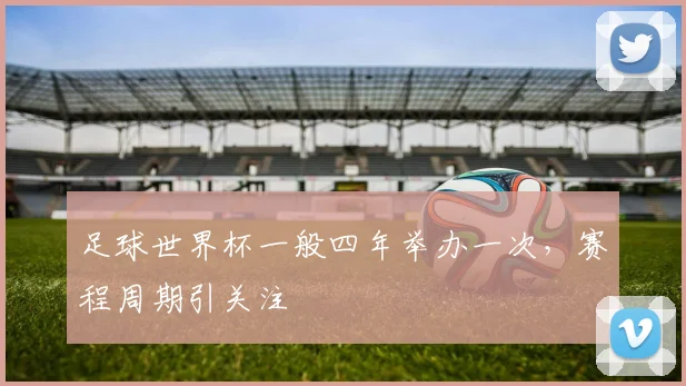 足球世界杯一般四年举办一次，赛程周期引关注