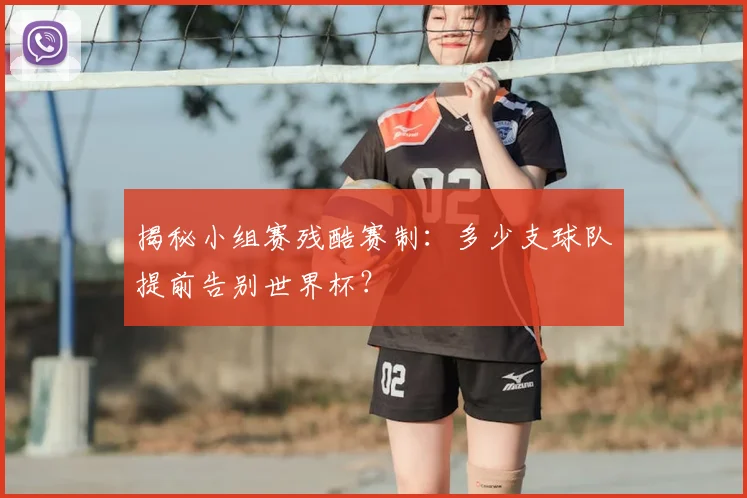 揭秘小组赛残酷赛制：多少支球队提前告别世界杯？