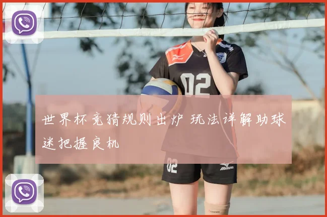 世界杯竞猜规则出炉 玩法详解助球迷把握良机