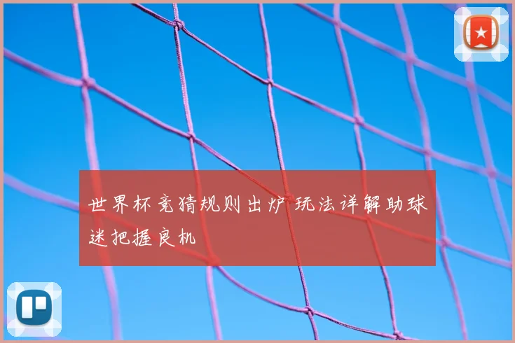 世界杯竞猜规则出炉 玩法详解助球迷把握良机