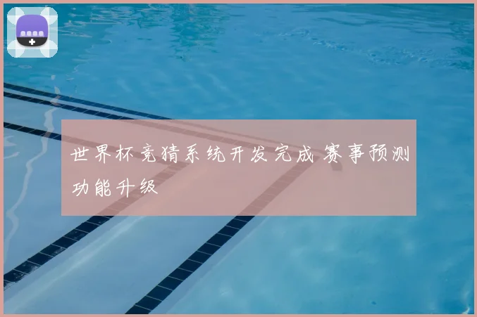 世界杯竞猜系统开发完成 赛事预测功能升级