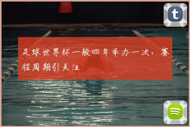 足球世界杯一般四年举办一次,赛程周期引关注