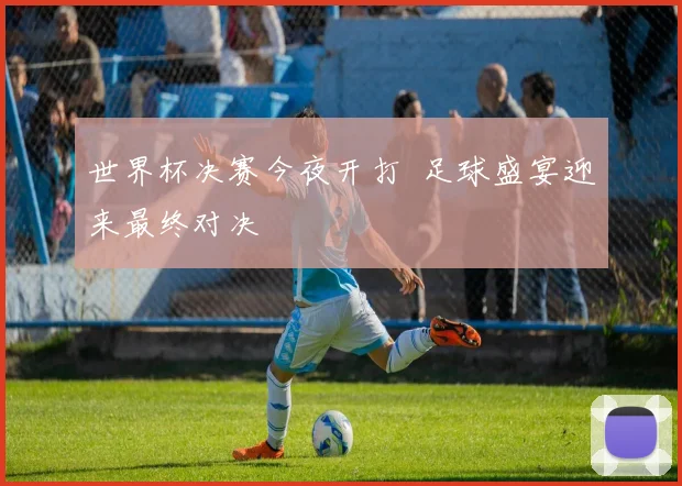 世界杯决赛今夜开打 足球盛宴迎来最终对决