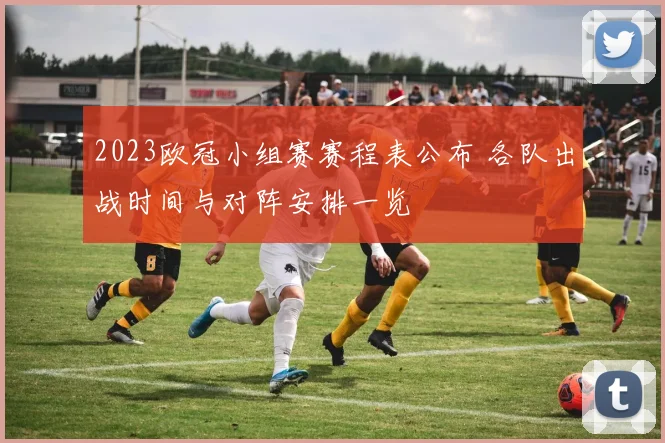 2023欧冠小组赛赛程表公布 各队出战时间与对阵安排一览