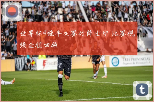 世界杯4强半决赛对阵出炉 比赛视频全程回顾