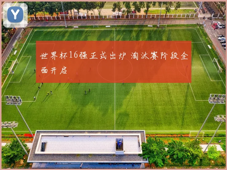 世界杯16强正式出炉 淘汰赛阶段全面开启