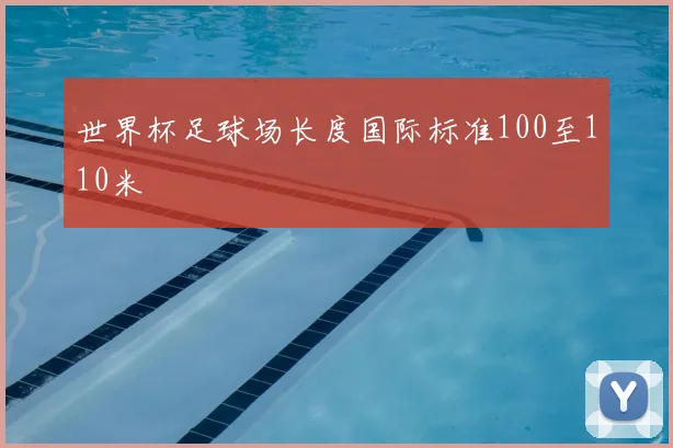 世界杯足球场长度国际标准100至110米