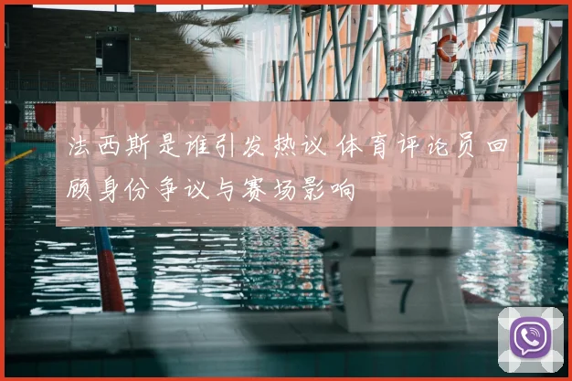 法西斯是谁引发热议 体育评论员回顾身份争议与赛场影响