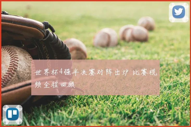 世界杯4强半决赛对阵出炉 比赛视频全程回顾