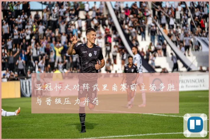 亚冠恒大对阵武里南赛前主场争胜与晋级压力并存