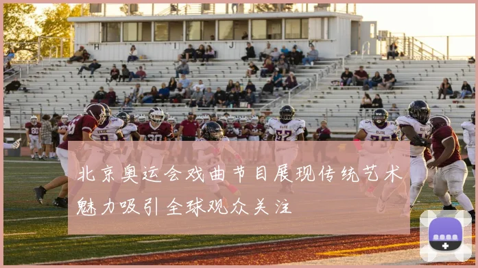 北京奥运会戏曲节目展现传统艺术魅力吸引全球观众关注