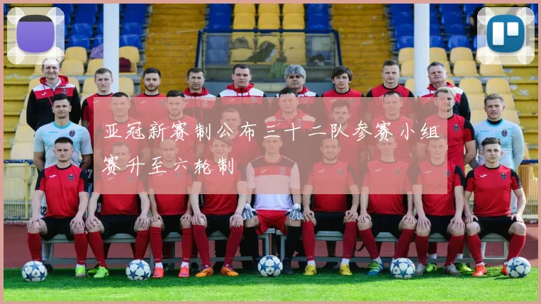 亚冠新赛制公布三十二队参赛小组赛升至六轮制