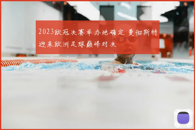 2023欧冠决赛举办地确定 曼彻斯特迎来欧洲足球巅峰对决