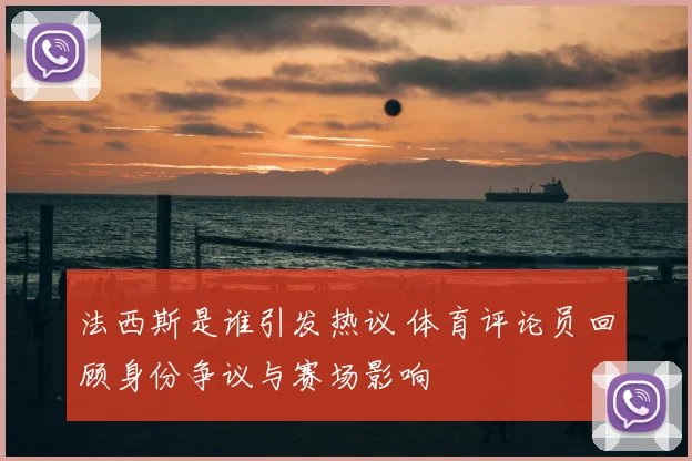 法西斯是谁引发热议 体育评论员回顾身份争议与赛场影响