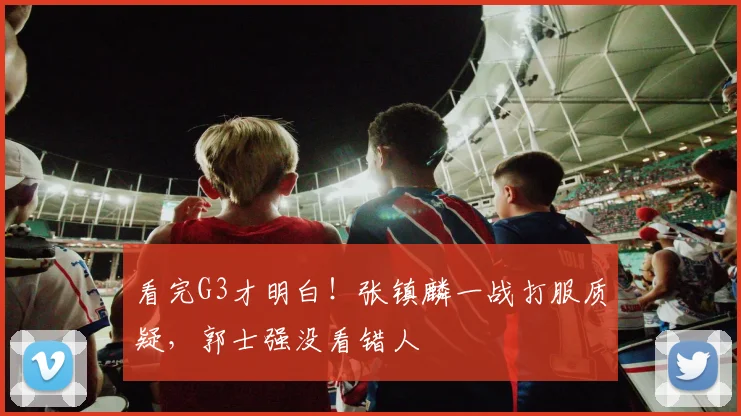 看完G3才明白!张镇麟一战打服质疑,郭士强没看错人