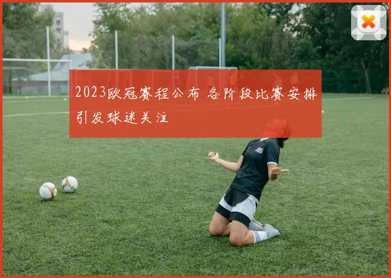 2023欧冠赛程公布 各阶段比赛安排引发球迷关注